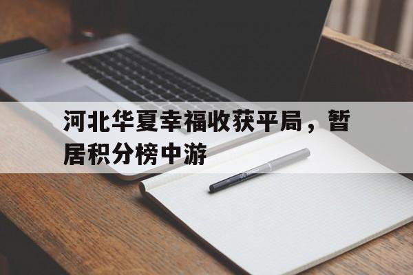关于河北华夏幸福收获平局,暂居积分榜中游的信息 关于河北华夏幸福收获平局,暂居积分榜中游的信息